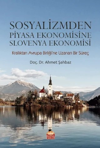 SOSYALİZMDEN PİYASA EKONOMİSİNE SLOVENYA EKONOMİSİ (Krallıktan Avrupa Birliği’ne Uzanan Bir Süreç) – Ahmet Şahbaz – Nobel Bilimsel Eserler kitap kapağı