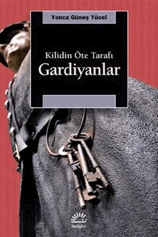 Gardiyanlar: Kilidin Öte Tarafı – Yonca Güneş Yücel – İletişim Yayınevi kitap kapağı