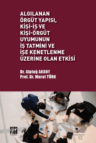 Algılanan Örgüt Yapısı Kişi - İş ve Kişi - Örgüt Uyumunun İş Tatmini ve İşe Kenetlenme Üzerine Olan Etkisi – Murat Türk, Alptuğ Aksoy – Gazi Kitabevi kitap kapağı
