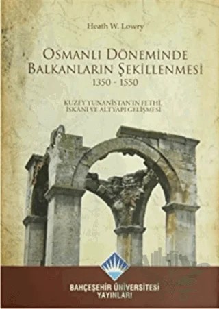 Osmanlı Döneminde Balkanların Şekillenmesi 1350 - 1550 – Faruk Özbey, Heath W. Lowry – Bahçeşehir Üniversitesi Yayınları kitap kapağı