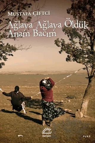 Ağlaya Ağlaya Öldük Anam Bacım – Mustafa Çiftçi – İletişim Yayınevi kitap kapağı
