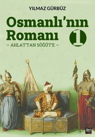 Osmanlı'nın Romanı - 1: Ahlat'tan Söğüt'e – Yılmaz Gürbüz – İleri Yayınları kitap kapağı
