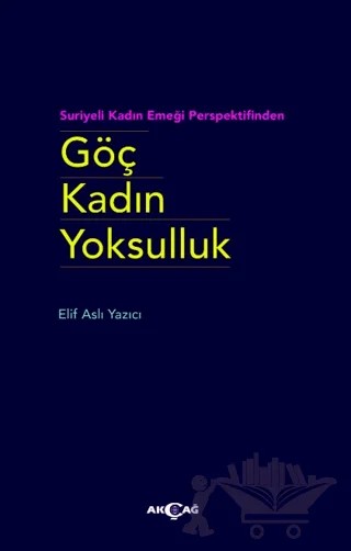 Göç Kadın Yoksulluk – Elif Aslı Yazıcı – Akçağ Yayınları kitap kapağı