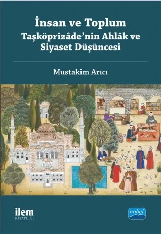 İnsan ve Toplum: Taşköprîzâde’nin Ahlâk ve Siyaset Düşüncesi – Müstakim Arıcı – İLEM Yayınları kitap kapağı