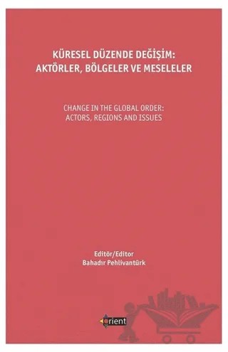 Küresel Düzende Değişim: Aktörler, Bölgeler Ve Meseleler – Bahadır Pehlivantürk – Orient Yayınları kitap kapağı
