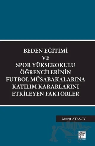 Beden Eğitimi ve Spor Yüksekokulu Öğrencilerinin Futbol Müsabakalarına Katılım Kararlarını Etkileyen Faktörler – Murat Atasoy – Gazi Kitabevi kitap kapağı