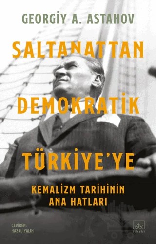 Saltanattan Demokratik Türkiye'ye: Kemalizm Tarihinin Ana Hatları – Georgiy A. Astahov – İthaki Yayınları kitap kapağı