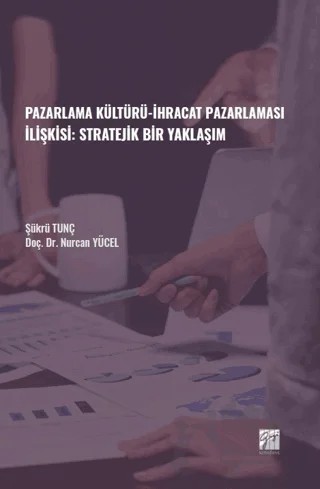Pazarlama Kültürü-İhracat Pazarlaması İlişkisi: Stratejik Bir Yaklaşım – Şükrü Tunç, Nurcan Yücel – Gazi Kitabevi kitap kapağı
