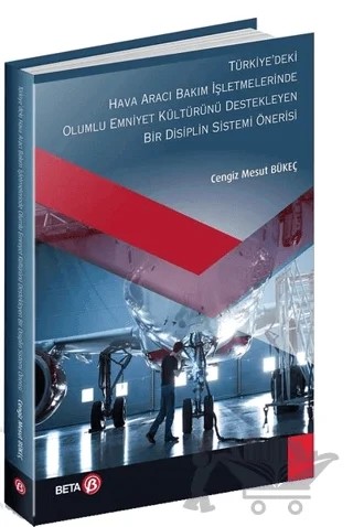 Türkiyedeki Hava Aracı Bakım İşletmelerinde Olumlu Emniyet Kültürünü Destekleyen Bir Disiplin Sistemi Önerisi – Cengiz Mesut Bükeç – Beta Yayınevi kitap kapağı