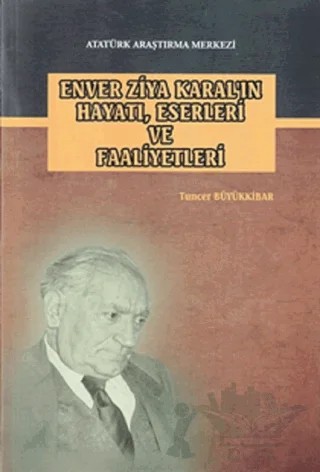 Enver Ziya Karal'ın Hayatı, Eserleri ve Faaliyetleri – Tuncer Büyükkibar – Atatürk Araştırma Merkezi kitap kapağı