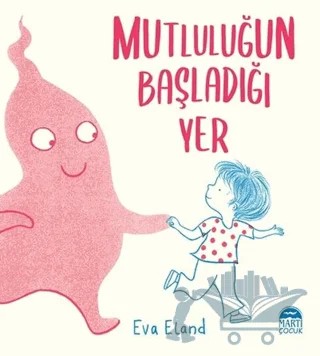 Mutluluğun Başladığı Yer – Eva Eland – Martı Çocuk Yayınları kitap kapağı