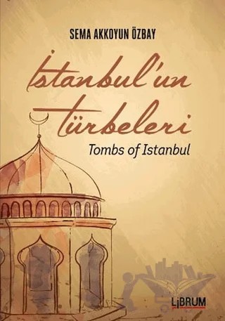 İstanbul'un Türbeleri - Tombs Of İstanbul – Sema Akkoyun Özbay – Librum Kitap kitap kapağı