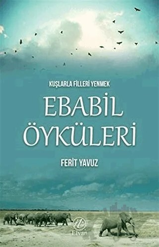 Kuşlarla Filleri Yenmek - Ebabil Öyküleri – Ferit Yavuz – Elvan Yayıncılık kitap kapağı