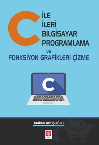C ile İleri Bilgisayar Programlama ve Fonksiyon Grafikleri Çizme – Atakan Abuşoğlu – Ekin Basım Yayın kitap kapağı