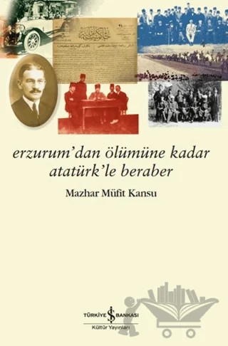 Erzurum’dan Ölümüne Kadar Atatürk’le Beraber – Mazhar Müfit Kansu – İş Bankası Kültür Yayınları kitap kapağı