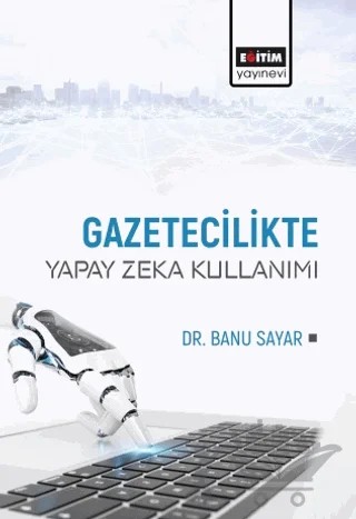 Gazetecilikte Yapay Zeka Kullanımı – Banu Sayar – Eğitim Yayınevi - Bilimsel Eserler kitap kapağı
