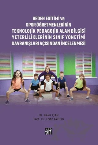 Beden Eğitimi ve Spor Öğretmenlerinin Teknolojik Pedagojik Alan Bilgisi Yeterliliklerinin Sınıf Yönetimi Davranışları Açısından İncelenmesi – Bekir Çar, Latif Aydos – Gazi Kitabevi kitap kapağı