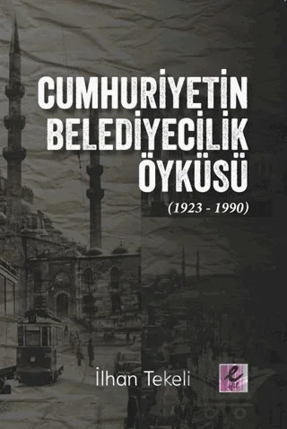 Cumhuriyetin Belediyecilik Öyküsü (1923-1990) – İlhan Tekeli – Efil Yayınevi kitap kapağı