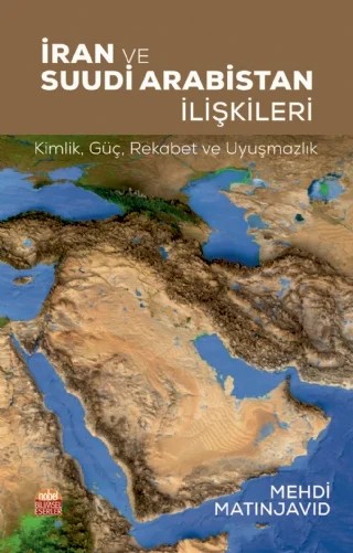 İRAN VE SUUDİ ARABİSTAN İLİŞKİLERİ: Kimlik, Güç, Rekabet ve Uyuşmazlık – Mehdi Matinjavid – Nobel Bilimsel Eserler kitap kapağı