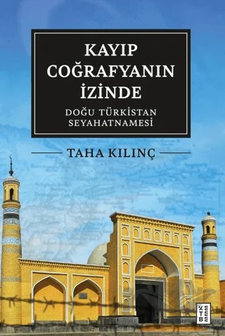 Kayıp Coğrafyanın İzinde: Doğu Türkistan Seyahatnamesi – Taha Kılınç – Ketebe Yayınları kitap kapağı