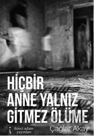 Hiçbir Anne Yalnız Gitmez Ölüme – Çağlar Akay – İkinci Adam Yayınları kitap kapağı
