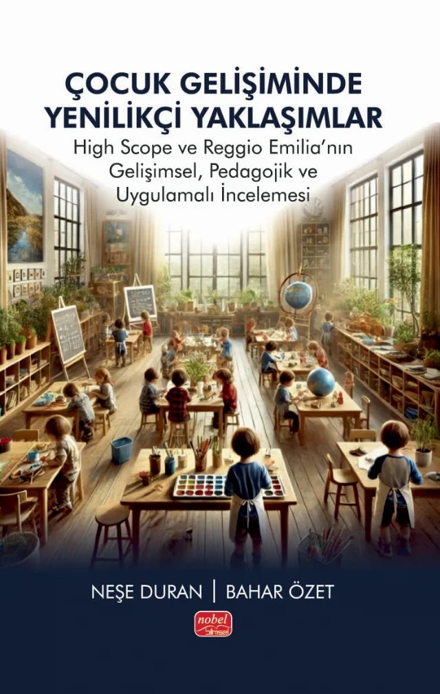 ÇOCUK GELİŞİMİNDE YENİLİKÇİ YAKLAŞIMLAR - High Scope ve Reggio Emilia’nın Gelişimsel, Pedagojik ve Uygulamalı İncelemesi – Neşe Duran, Bahar Özet – Nobel Bilimsel Eserler kitap kapağı