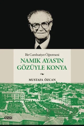 Bir Cumhuriyet Öğretmeni Namık Ayas’ın Gözüyle Konya – Mustafa Özcan – Çizgi Kitabevi Yayınları kitap kapağı