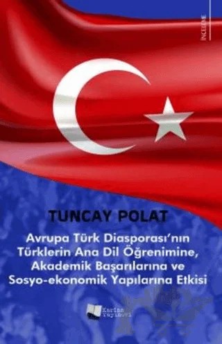 Avrupa Türk Diasporası’nın Türklerin Anadil Öğrenimine, Akademik Başarılarına ve Sosyo-Ekonomik Yapılarına Etkisi – Tuncay Polat – Karina Yayınevi kitap kapağı