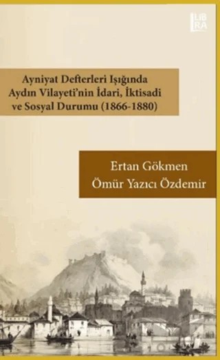 Ayniyat Defterleri Işığında Aydın Vilayeti'nin İdari İktisadi ve Sosyal Durumu (1866-1880) – Ertan Gökmen, Ömür Yazıcı Özdemir – Libra Yayınları kitap kapağı