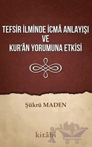 Tefsir İlminde İcma Anlayışı ve Kur’an Yorumuna Etkisi – Şükrü Maden – Kitabi Yayınevi kitap kapağı