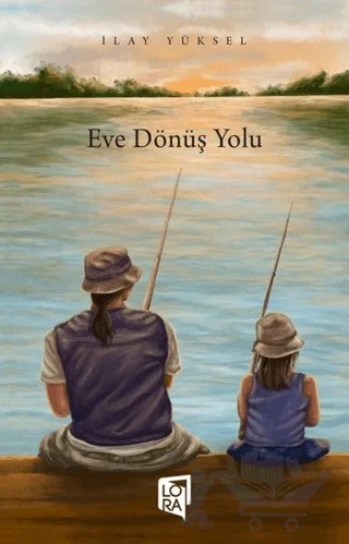 Eve Dönüş Yolu – İlay Yüksel – Lora Yayıncılık kitap kapağı