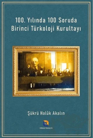 100. Yılında 100 Soruda Birinci Türkoloji Kurultayı – Şükrü Halûk Akalın – Erkmen Yayımcılık kitap kapağı