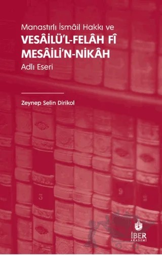 Manastırlı İsmâil Hakkı ve Vesâilü’l-felâh Fî Mesâili’n-nikâh Adlı Eseri – Zeynep Selin Dirikol – İBER kitap kapağı