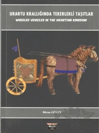 Urartu Krallığında Tekerlekli Taşıtlar - Wheeled Vehicles In The Urartian Kingdom – Bilcan Gökçe – Bilgin Kültür Sanat Yayınları kitap kapağı