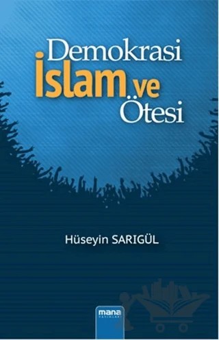 Demokrasi İslam ve Ötesi – Hüseyin Sarıgül – Mana Yayınları kitap kapağı