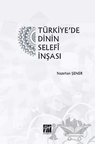 Türkiye'de Dinin Selefi İnşası – Nazırhan Şener – Gazi Kitabevi kitap kapağı
