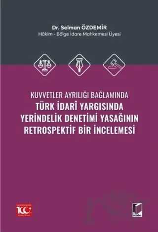 Kuvvetler Ayrılığı Bağlamında Türk İdari Yargısında Yerindelik Denetimi Yasağının Retrospektif Bir İncelemesi – Selman Özdemir – Adalet Yayınevi kitap kapağı