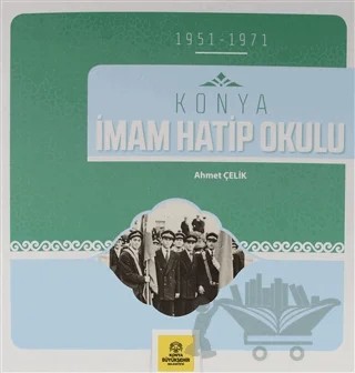 Konya İmam Hatip Okulu ( 1951-1971 ) – Ahmet Çelik – Konya Büyükşehir Belediyesi Kültür A.Ş. Yayınları kitap kapağı