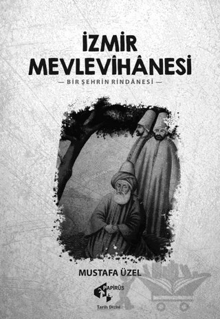 İzmir Mevlevihanesi - Bir Şehrin Rindanesi – Mustafa Üzel – Papirüs Yayınevi kitap kapağı