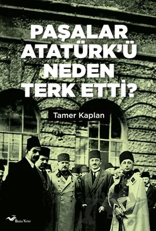 Paşalar Atatürk’ü Neden Terk Etti ? – Tamer Kaplan – Başka Yerler Yayınları kitap kapağı