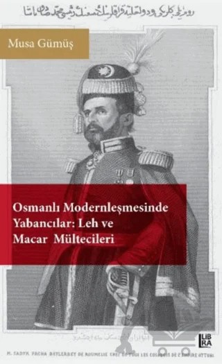 Osmanlı Modernleşmesinde Yabancılar - Leh ve Macar Mültecileri – Musa Gümüş – Libra Yayınları kitap kapağı