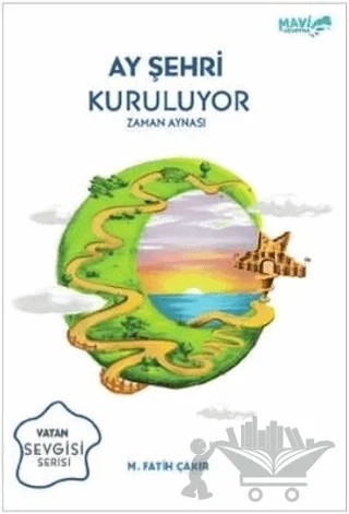 Ay Şehri Kuruluyor - Zaman Aynası – Mehmet Fatih Çakır, M. Fatih Çakır – Mavi Uçurtma Yayınları kitap kapağı