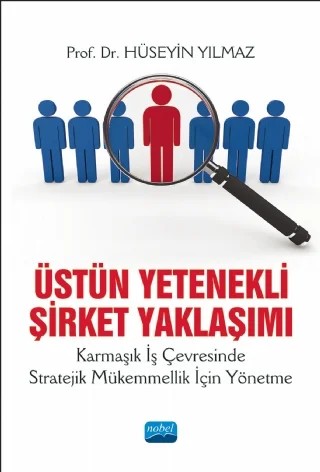 ÜSTÜN YETENEKLİ ŞİRKET YAKLAŞIMI Karmaşık İş Çevresinde Stratejik Mükemmellik İçin Yönetme – Hüseyin Yılmaz – Nobel Akademik Yayıncılık kitap kapağı
