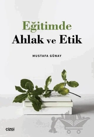 Eğitimde Ahlak ve Etik – Mustafa Günay – Çizgi Kitabevi Yayınları kitap kapağı