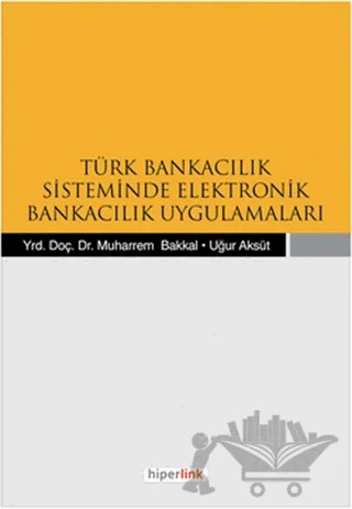 Türk Bankacılık Sisteminde Elektronik Bankacılık Uygulamaları – Muharrem Bakkal, Uğur Aksüt – Hiperlink Yayınları kitap kapağı