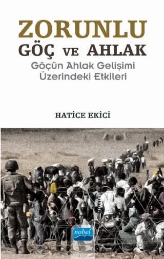 ZORUNLU GÖÇ VE AHLAK -Göçün Ahlak Gelişimi Üzerindeki Etkileri – Hatice Ekici – Nobel Akademik Yayıncılık kitap kapağı