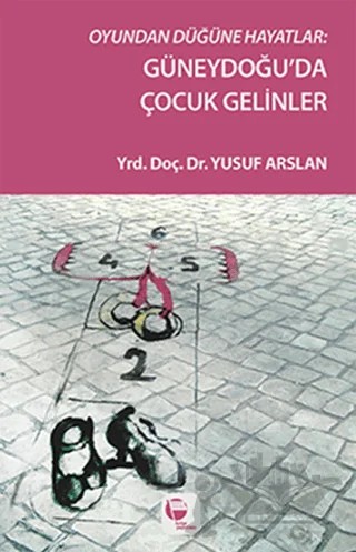 Oyundan Düğüne Hayatlar : Güneydoğu'da Çocuk Gelinler – Yusuf Arslan – Belge Yayınları kitap kapağı