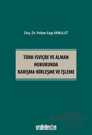 Türk - İsviçre ve Alman Hukukunda Karışma - Birleşme ve İşleme – Pakize Ezgi Akbulut – On İki Levha Yayınları kitap kapağı