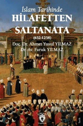 İslam Tarihinde Hilafetten Saltanata (632-1258) – Ahmet Yusuf Yılmaz, Faruk Yılmaz – Dorlion Yayınları kitap kapağı