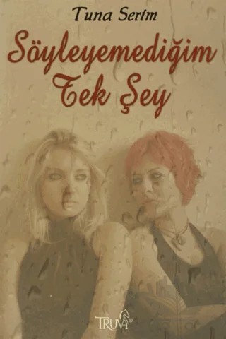 Söyleyemediğim Tek Şey – Tuna Serim – Truva Yayınları kitap kapağı